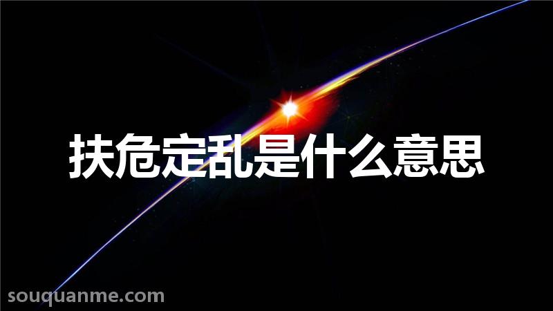 扶危定乱是什么意思 扶危定乱的拼音 扶危定乱的成语解释